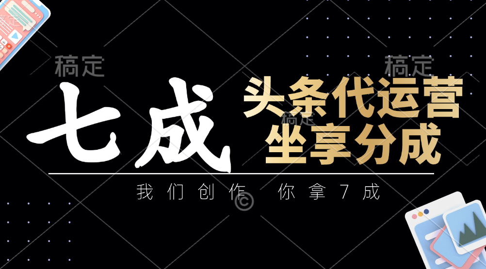 头条代运营——我们创作，你拿7成，简单操作，坐享分成-六道网创