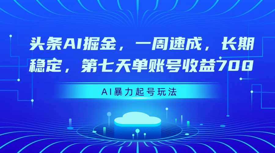 头条AI掘金，一周速成，长期稳定，第七天单账号收益700-六道网创