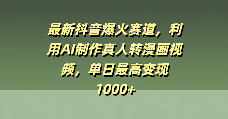 最新抖音爆火赛道，利用AI制作真人转漫画视频，单日最高变现1000+-六道网创