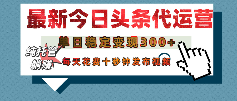 今日头条代运营托管，单日稳定变现300+，无需自己运营，每天花费十秒钟发布视频-六道网创
