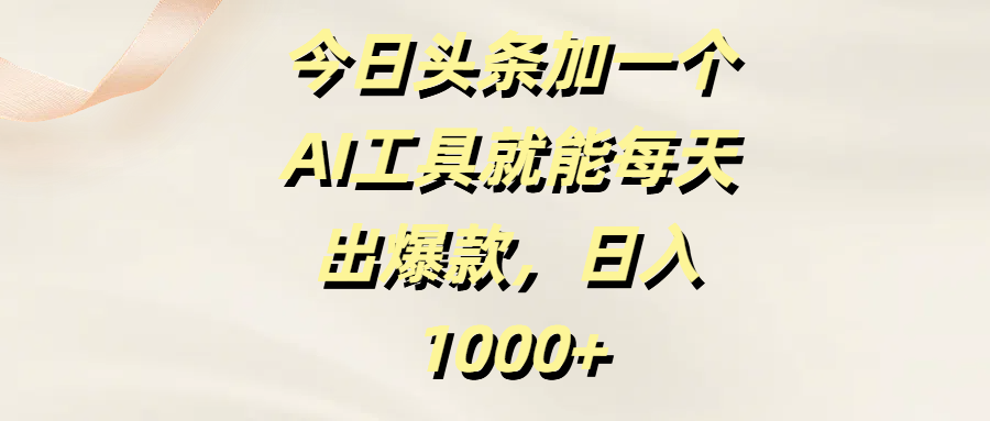 今日头条加一个AI工具就能每天出爆款，日入1000+-六道网创