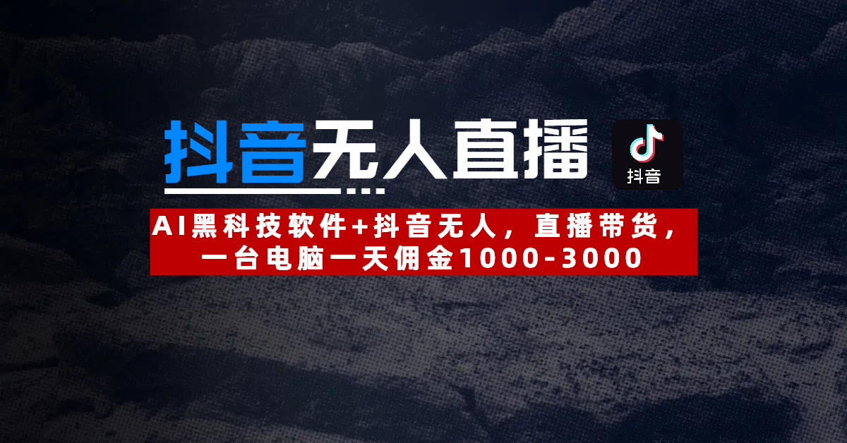 【抖音无人直播】AI黑科技软件+抖音无人直播带货，一台电脑一天佣金1000-3000-六道网创