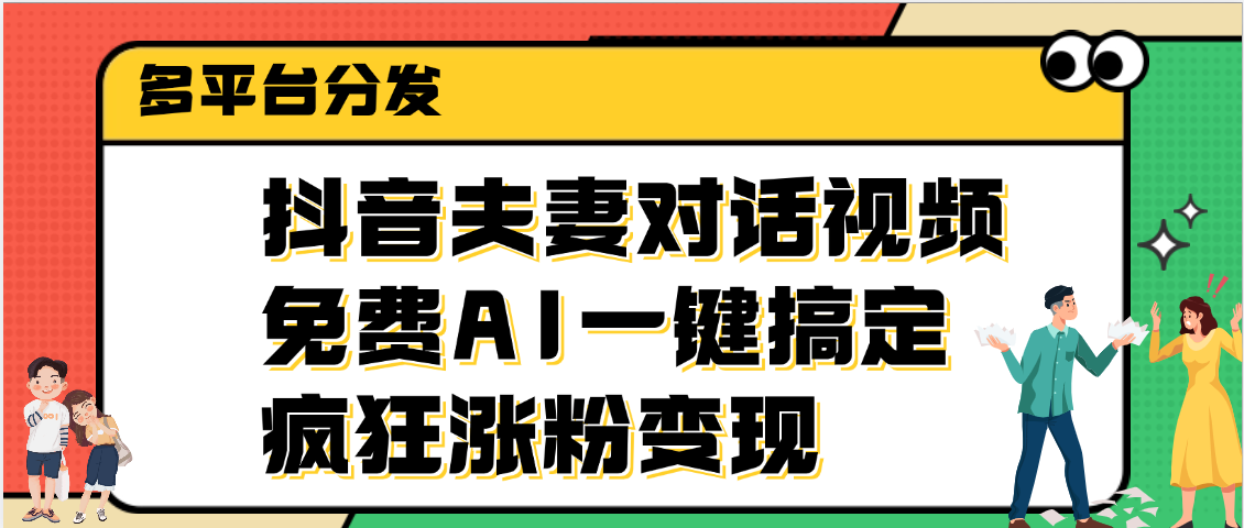 抖音夫妻对话视频，免费AI一键搞定，多平台分发，疯狂涨粉变现-六道网创