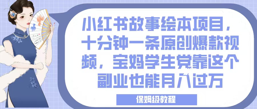 小红书故事绘本项目，十分钟一条原创爆款视频，宝妈学生党靠这个副业也能月入过万，保姆级教程-六道网创