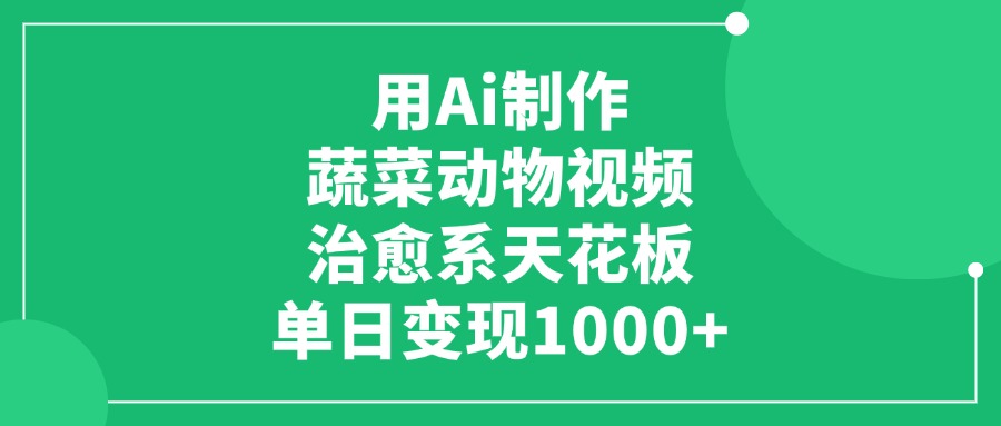 用Ai制作蔬菜动物视频，治愈系天花板，单日变现1000+-六道网创