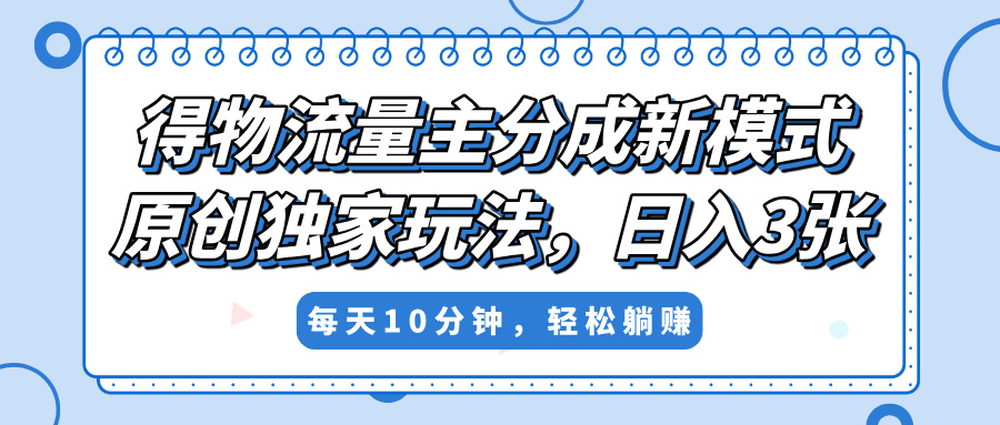 得物流量主分成新模式，原创独家玩法，小白可做，简单暴利，单日稳定变现300+-六道网创