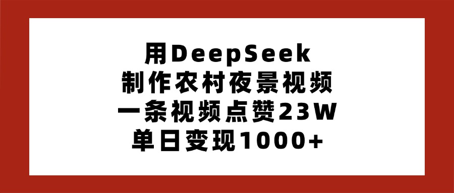 用DeepSeek制作农村夜景视频，一条视频点赞23W，单日变现1000+-六道网创