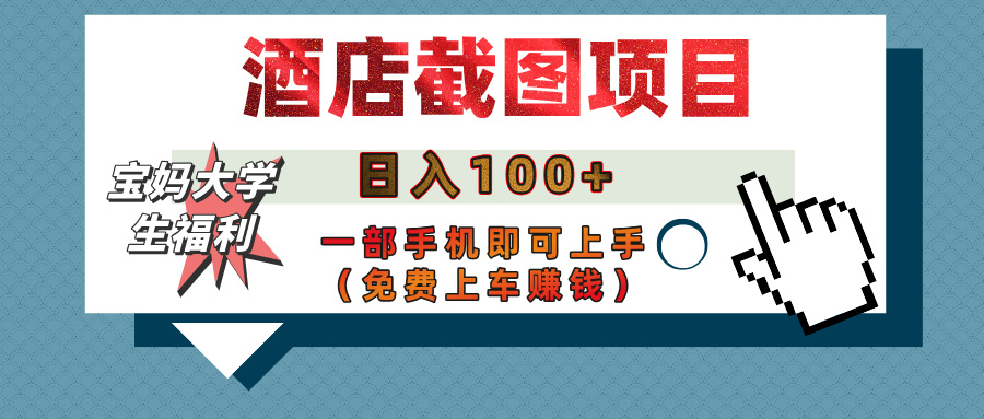 【宝妈大学生福利】酒店截图项目，日入100+，一部手机即可上手（免费上车赚钱）-六道网创