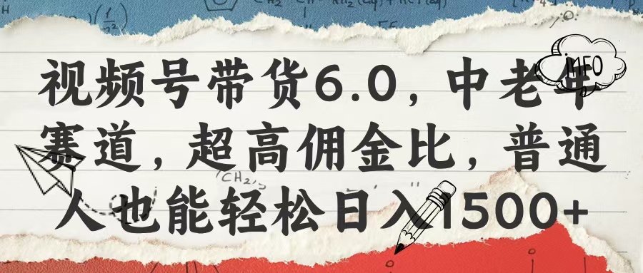 视频号带货6.0，中老年赛道，超高佣金比，普通人也能轻松日入1500+-六道网创