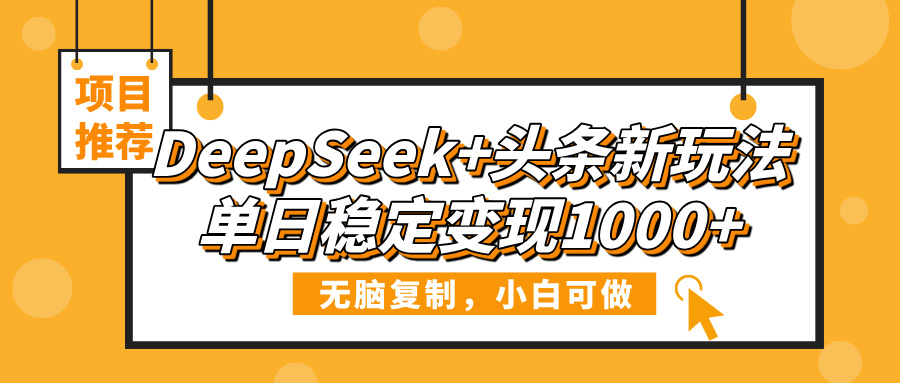 DeepSeek+头条新玩法，无脑复制，小白可做，单日稳定变现1000+-六道网创