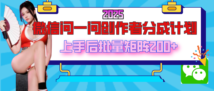 2025最新微信问一问创作者分成计划，上手后批量矩阵日入200+-六道网创