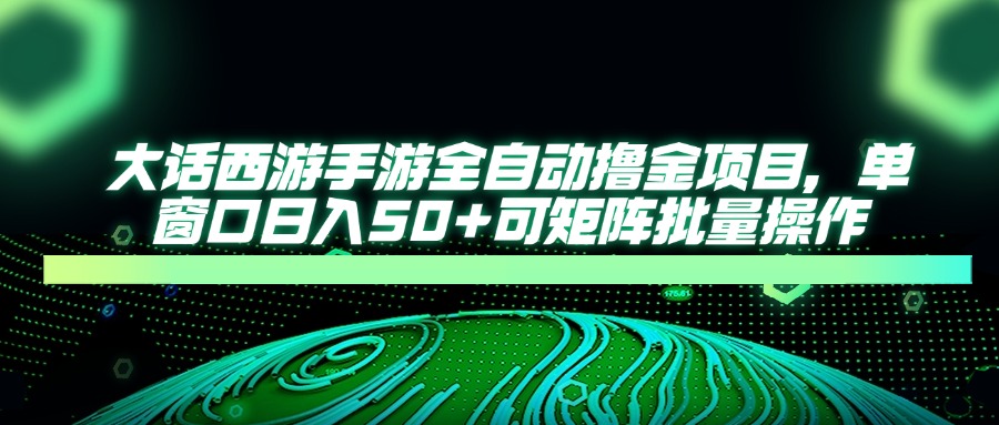大话西游全自动撸金，单窗口日入50+可矩阵批量操作-六道网创