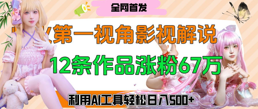 爆火第一人称视角影视解说，12条作品涨粉67万，巧用AI工具，轻松日入500+-六道网创