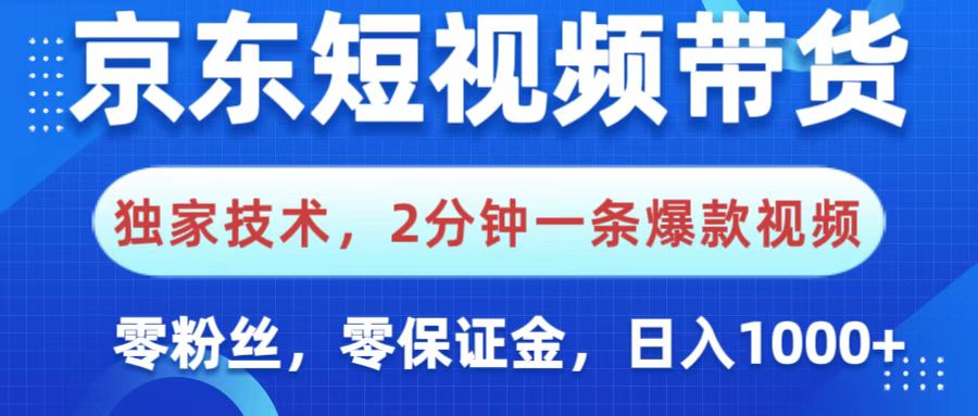京东短视频带货，独家技术，2分钟一条爆款视频，0粉丝，0保证金，操作简单，，日入1000+-六道网创