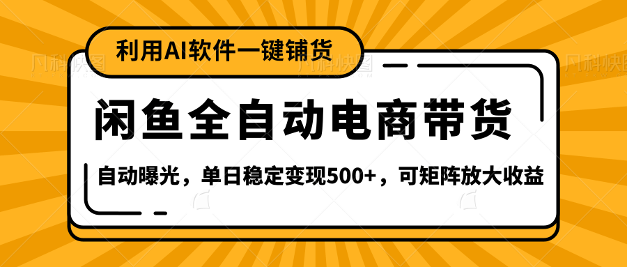 【闲鱼全自动电商带货】全新升级玩法，单日稳定变现500+，可矩阵放大收益-六道网创