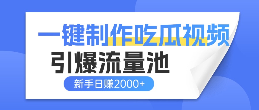一键制作爆款吃瓜视频，全平台分发引爆流量池，新手3步上手日赚2000+【流量变现指南)-六道网创