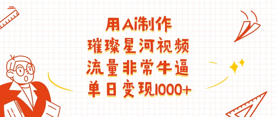 用Ai制作璀璨星河视频，流量非常牛逼，单日变现1000+-六道网创