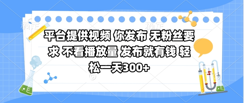 平台提供视频 你发布 无粉丝要求 不看视频播放量 发布就有钱 轻松一天300+-六道网创