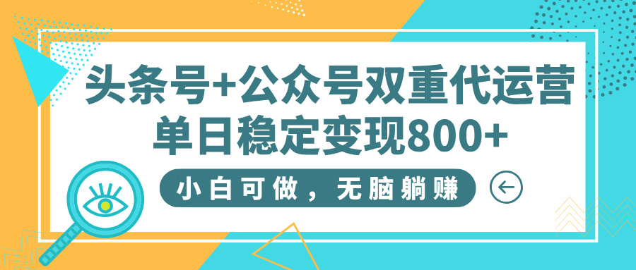 头条号+公众号双重代运营，小白可做，无脑躺赚，单日稳定变现800+-六道网创