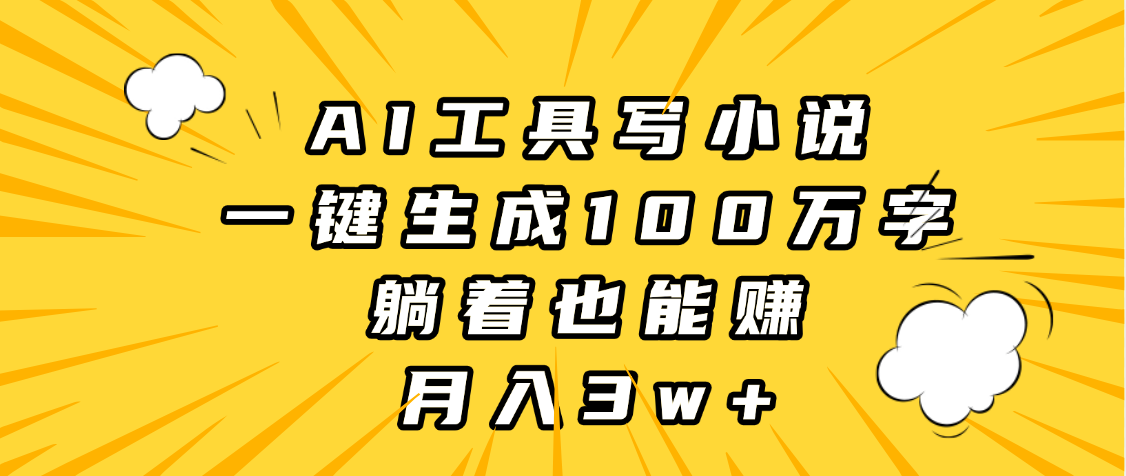 AI工具写小说，一键生成100万字，躺着也能赚，月入3w+-六道网创