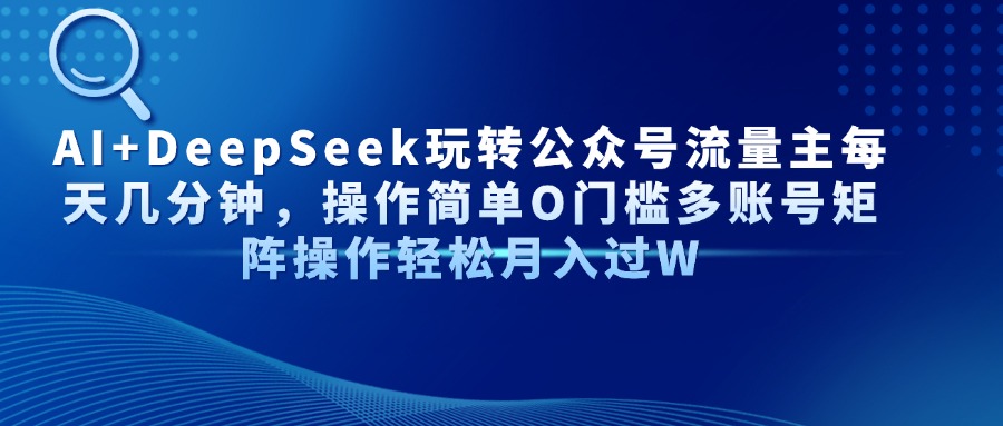 AI+DeepSeek玩转公众号流量主每天几分钟，操作简单O门槛多账号矩阵操作轻松月入过W-六道网创
