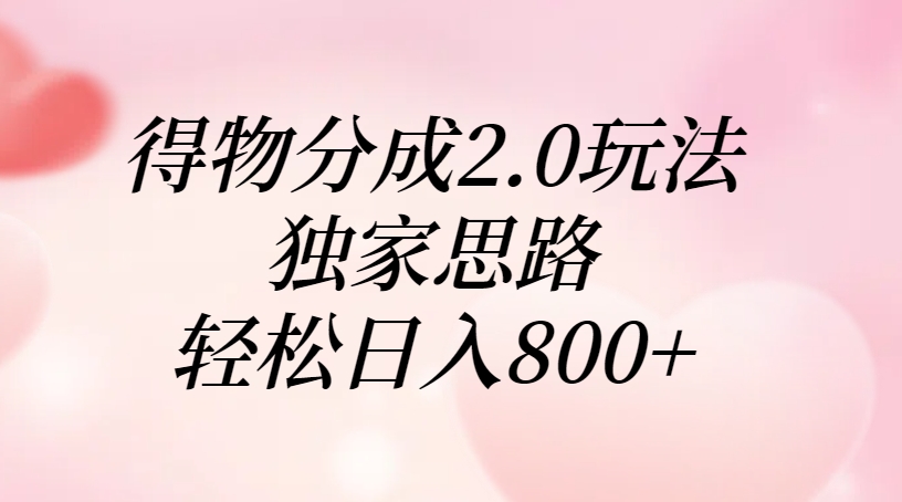 得物分成2.0玩法，独家思路，轻松日入800+-六道网创
