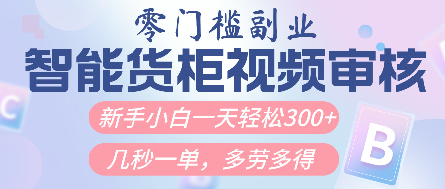 智能货柜视频审核，几秒一单，多劳多得，新人小白一天轻松300+，零门槛-六道网创