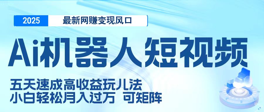 二零二五最新网赚变现风口，Ai 机器人短视频，五天速成高收益玩儿法，小白轻松月入过万，可矩阵-六道网创