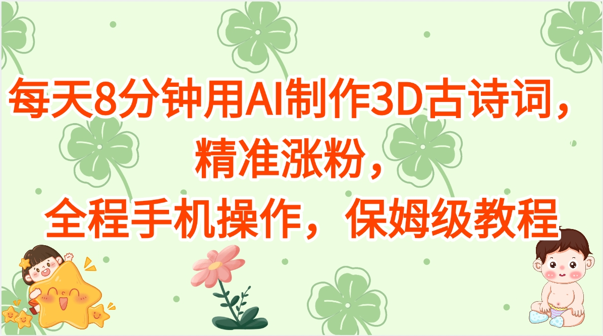 每天8分钟用AI制作3D古诗词，精准涨粉，全程手机操作，保姆级教程-六道网创