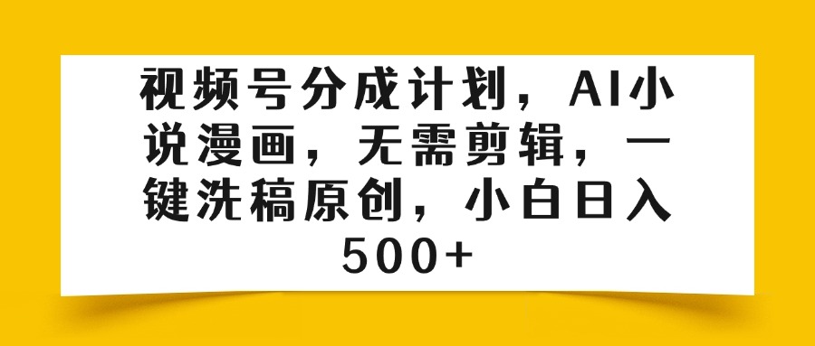 视频号分成计划，AI小说漫画，无需剪辑，一键洗稿原创，小白日入500+-六道网创