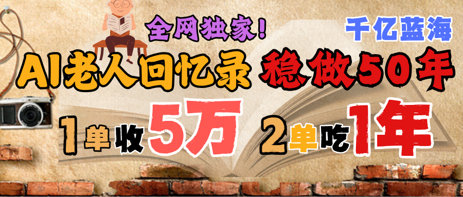AI帮老人写回忆录，可以稳做50年的蓝海千亿赛道，一月收5万，2单吃一年，爆发能做百万，永远的朝阳赛道-六道网创