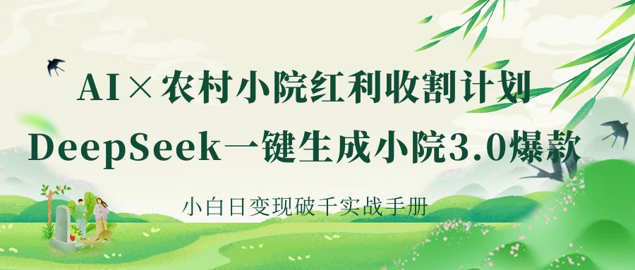 《AI×农村小院红利收割：DeepSeek一键生成小院3.0爆款，小白日变现破千实战手册》-六道网创