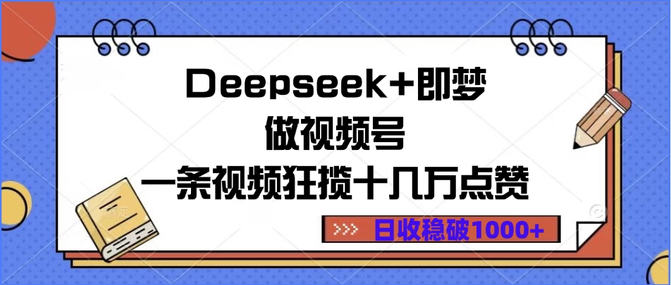 Deepseek+即梦做视频号，一条视频狂揽十几万点赞，日收稳破1000+-六道网创
