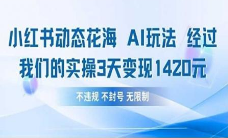 小红书动态花海AI玩法 我们实操3天变现1420-六道网创