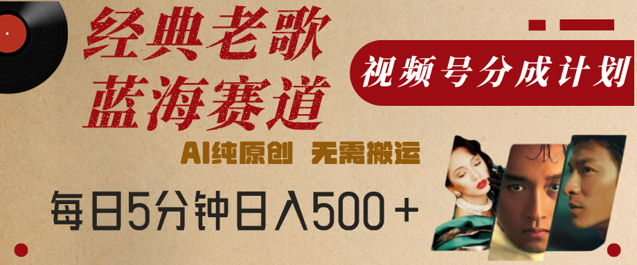 最新经典老歌赛道，视频号分成计划，收益拿到手软，AI纯原创，无需搬运，每天5分钟，单号日入500+-六道网创