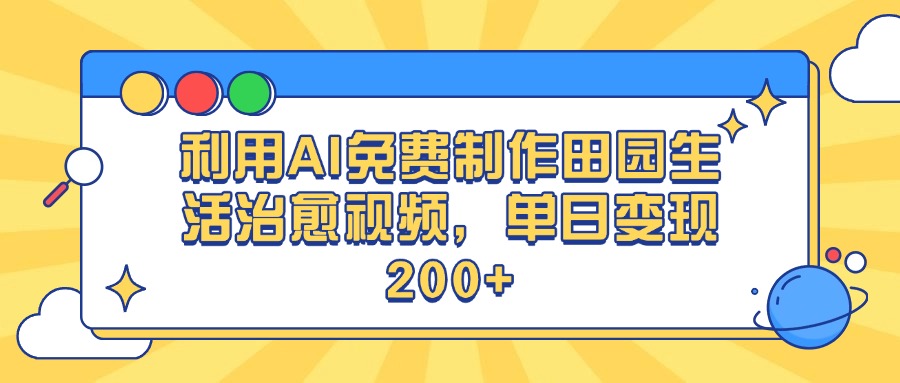 利用AI免费制作田园生活治愈视频，单日变现200+-六道网创