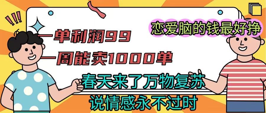 《一单利润99 一周能出1000单，春天来了，万物复苏，恋爱脑的钱最好赚》-六道网创