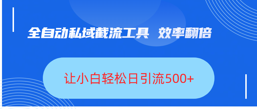 全自动私域截流工具，效率翻倍，让小白轻松日引流500+-六道网创