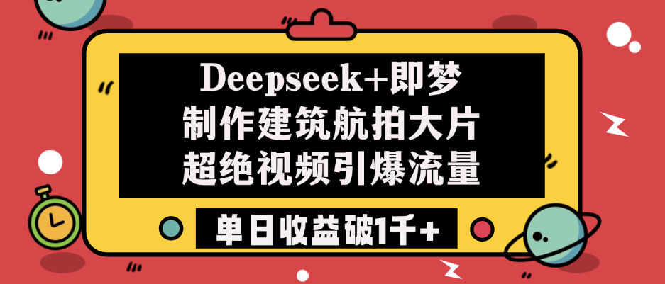 Deepseek+即梦制作建筑航拍大片，超绝视频引爆流量，单日收益破1千+-六道网创