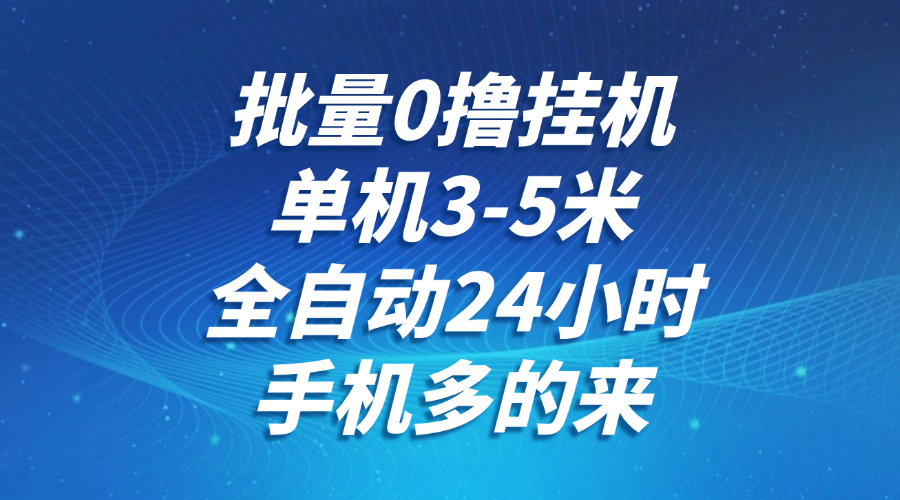 批量0撸全自动挂机，单机3-5米，全自动24小时，手机多的来，不养鸡，无风控，无网络限制-六道网创