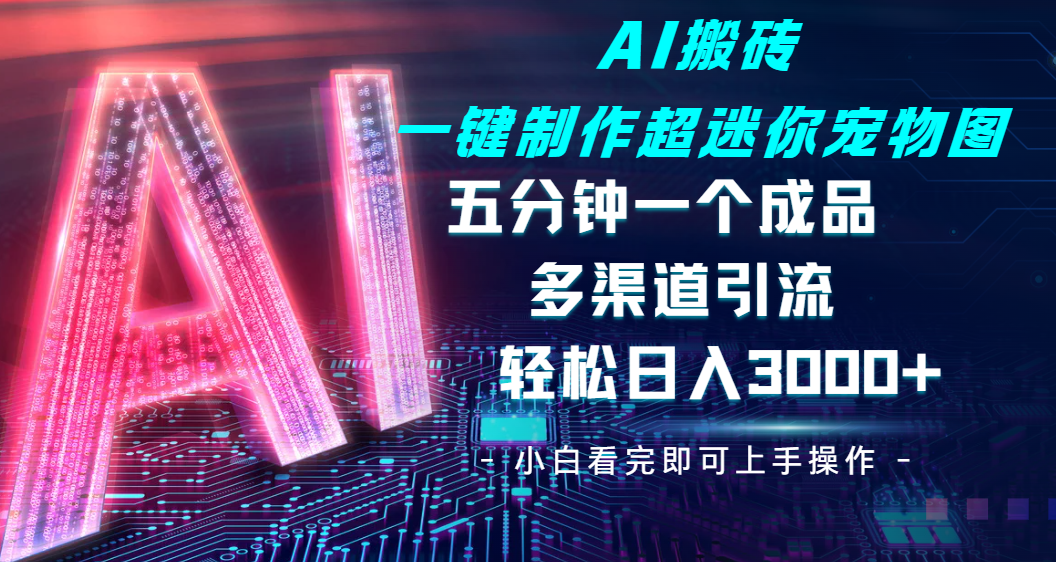 Ai 搬砖一键制作超迷你宠物图，五分钟一个成品，多渠道引流，轻松日入 3000-六道网创