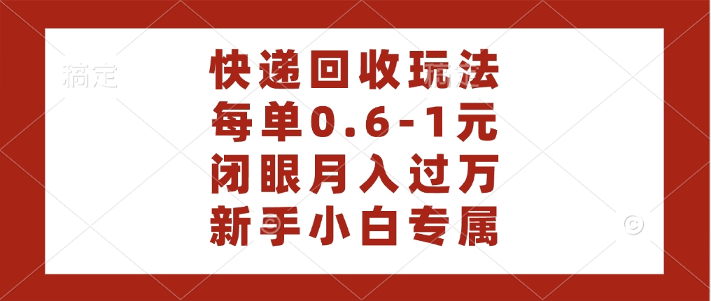 快递回收自助玩法，每单收益0.6到1元，闭眼也能月入一万，适合新手小白-六道网创