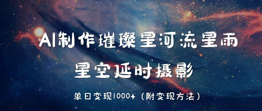 AI制作璀璨星河流星雨，星空延时摄影，单日变现1000+-六道网创