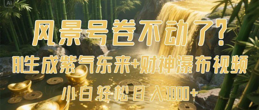 风景号卷不动了？AI一键生成紫气东来+财神瀑布视频，小白轻松日入1000+-六道网创
