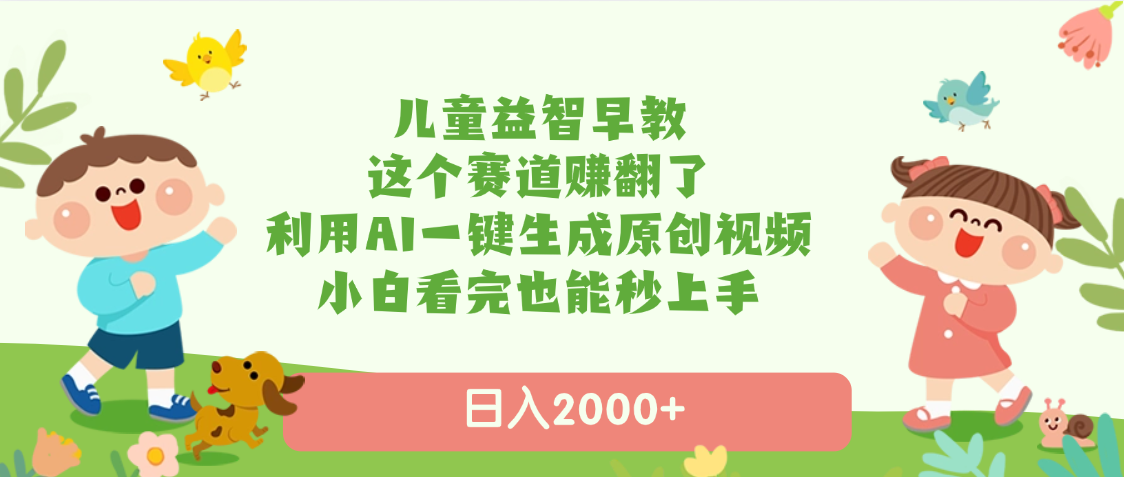 儿童益智早教，这个赛道赚翻了，利用AI一键生成原创视频，日入2000+，小白看完也能秒上手-六道网创