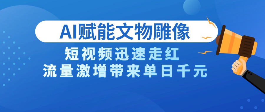 AI技术赋能文物雕像创作，短视频迅速走红，流量激增带来单日千元-六道网创