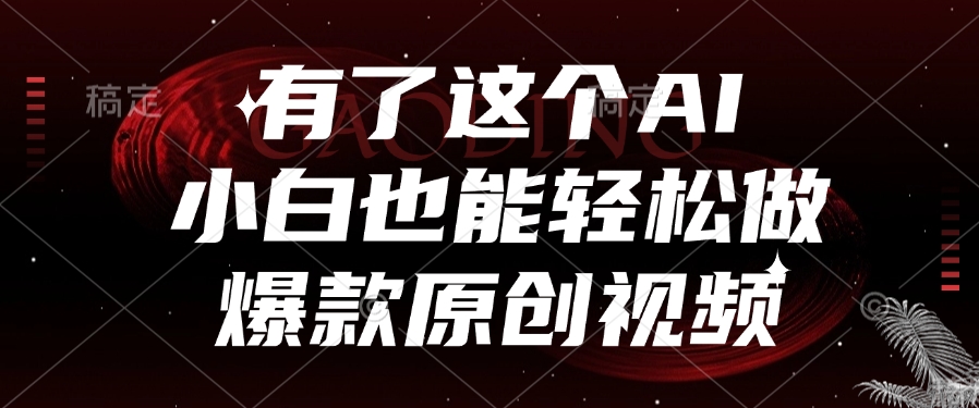 有了这个AI，小白也能轻松做爆款原创视频-六道网创