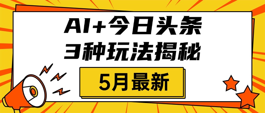 AI+今日头条三种玩法揭秘，2025年5月最新，照搬流程次日见收益-六道网创