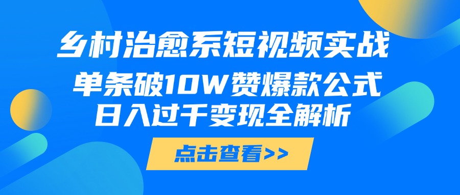 乡村治愈系短视频实战，单条破10W赞爆款公式，日入过千变现全解析-六道网创