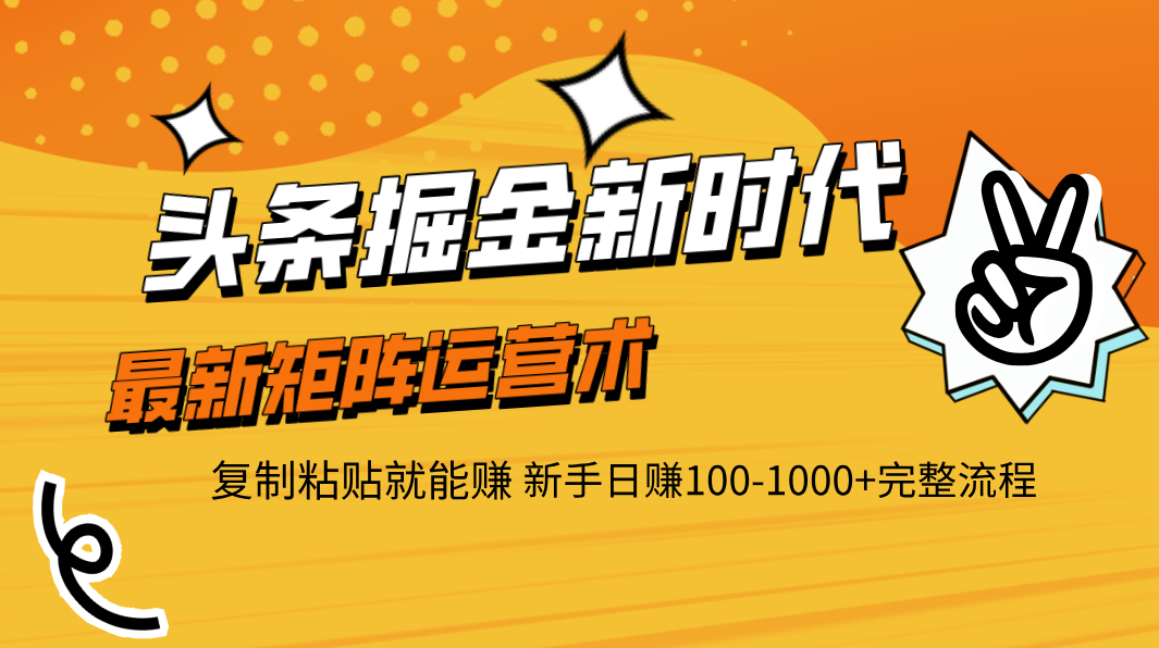 头条掘金新时代 最新矩阵运营术 复制粘贴就能赚 新手日赚100-1000+完整流程-六道网创